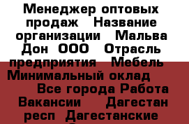 Менеджер оптовых продаж › Название организации ­ Мальва-Дон, ООО › Отрасль предприятия ­ Мебель › Минимальный оклад ­ 50 000 - Все города Работа » Вакансии   . Дагестан респ.,Дагестанские Огни г.